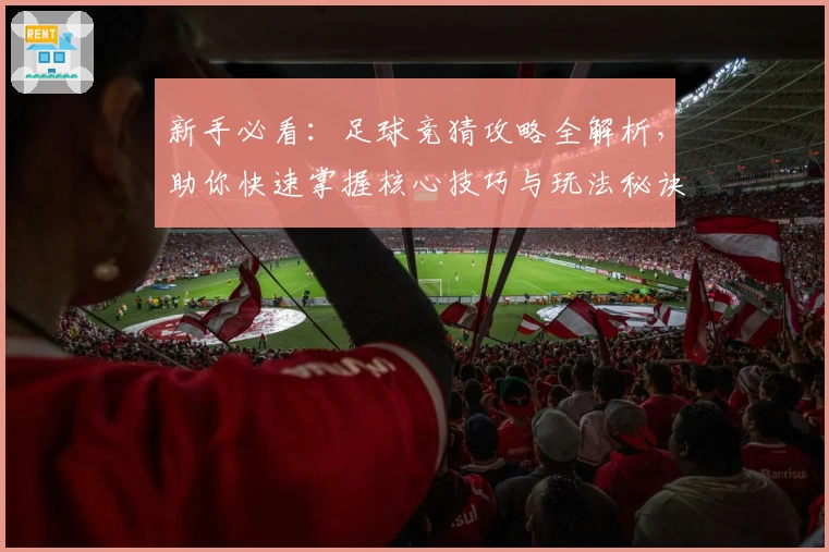 新手必看：足球竞猜攻略全解析，助你快速掌握核心技巧与玩法秘诀