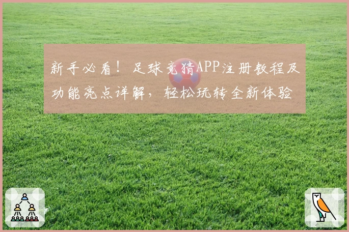 新手必看！足球竞猜APP注册教程及功能亮点详解，轻松玩转全新体验