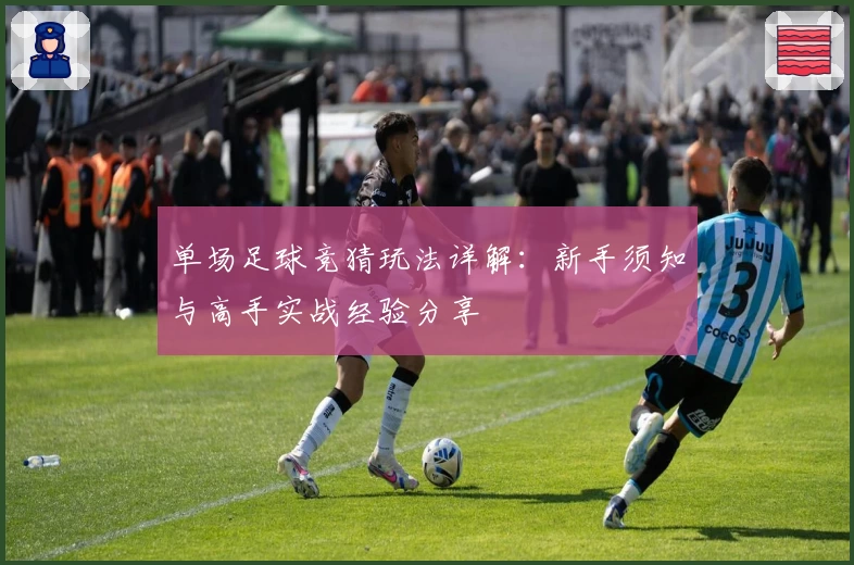 单场足球竞猜玩法详解：新手须知与高手实战经验分享