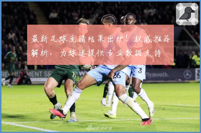 最新足球竞猜结果出炉!权威推荐解析,为球迷提供专业数据支持