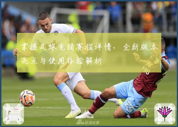 掌握足球竞猜赛程详情,全新版本亮点与使用体验解析