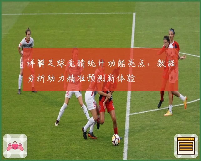 详解足球竞猜统计功能亮点，数据分析助力精准预测新体验