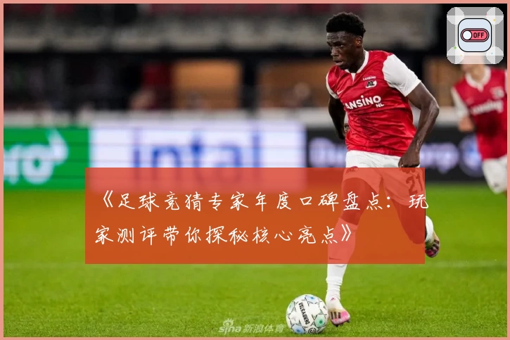 《足球竞猜专家年度口碑盘点：玩家测评带你探秘核心亮点》