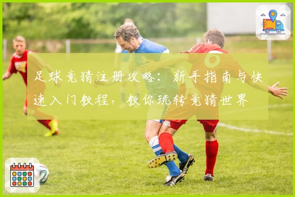 足球竞猜注册攻略：新手指南与快速入门教程，教你玩转竞猜世界