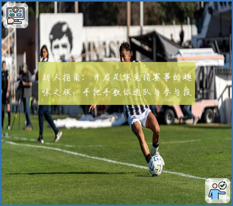 新人指南：开启足球竞猜赛事的趣味之旅，手把手教你选队与参与技巧
