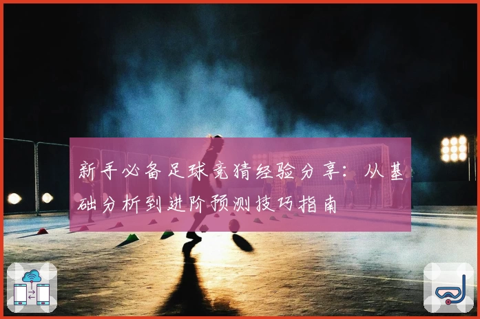 新手必备足球竞猜经验分享：从基础分析到进阶预测技巧指南