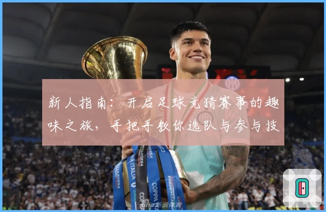 新人指南：开启足球竞猜赛事的趣味之旅，手把手教你选队与参与技巧