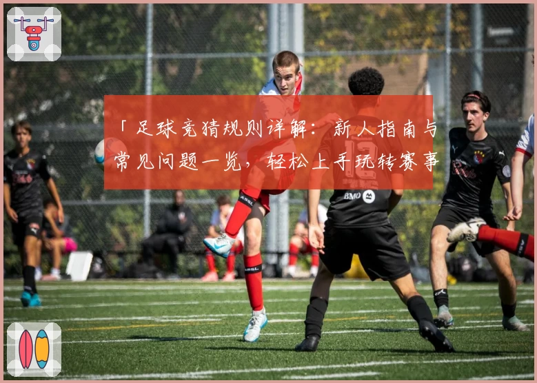 「足球竞猜规则详解:新人指南与常见问题一览,轻松上手玩转赛事预测」