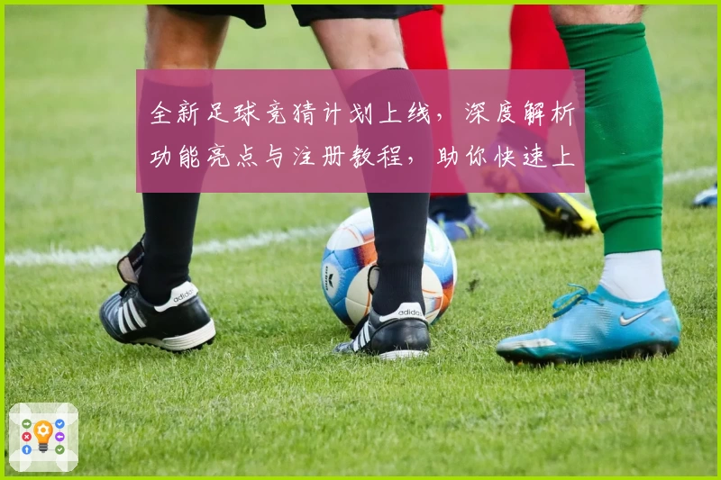 全新足球竞猜计划上线，深度解析功能亮点与注册教程，助你快速上手体验精彩比赛