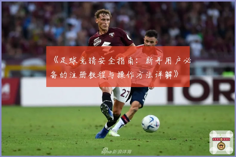 《足球竞猜安全指南：新手用户必备的注册教程与操作方法详解》