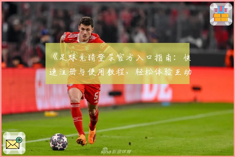 《足球竞猜登录官方入口指南:快速注册与使用教程,轻松体验互动乐趣》
