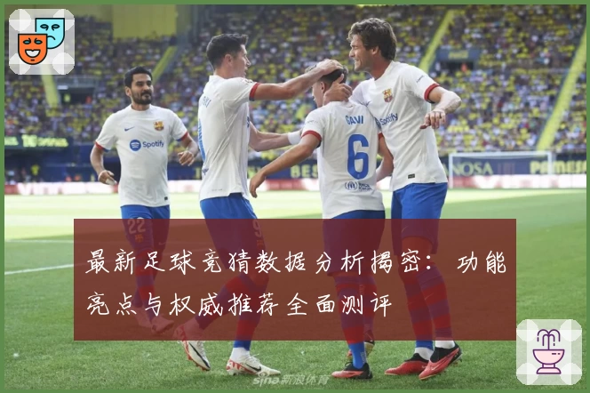 最新足球竞猜数据分析揭密：功能亮点与权威推荐全面测评