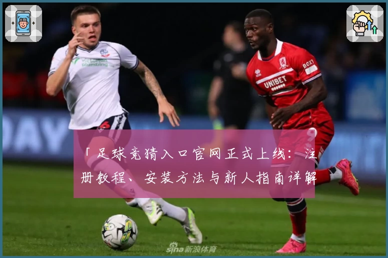 「足球竞猜入口官网正式上线：注册教程、安装方法与新人指南详解」