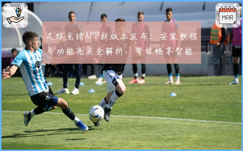 足球竞猜APP新版本发布:安装教程与功能亮点全解析,带你畅享智能化竞猜体验