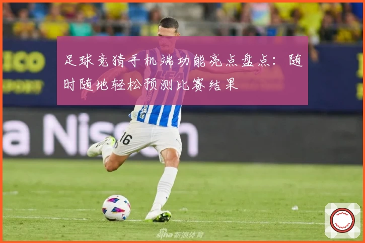 足球竞猜手机端功能亮点盘点:随时随地轻松预测比赛结果