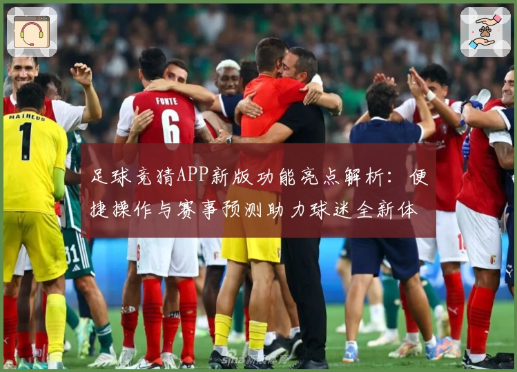 足球竞猜APP新版功能亮点解析：便捷操作与赛事预测助力球迷全新体验