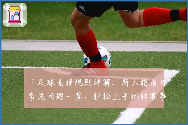 「足球竞猜规则详解:新人指南与常见问题一览,轻松上手玩转赛事预测」