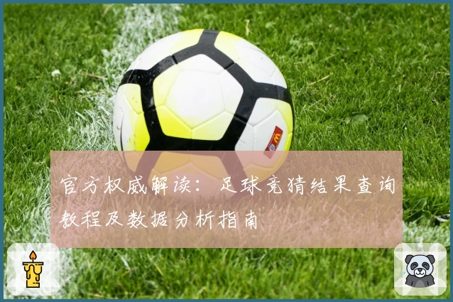 官方权威解读:足球竞猜结果查询教程及数据分析指南