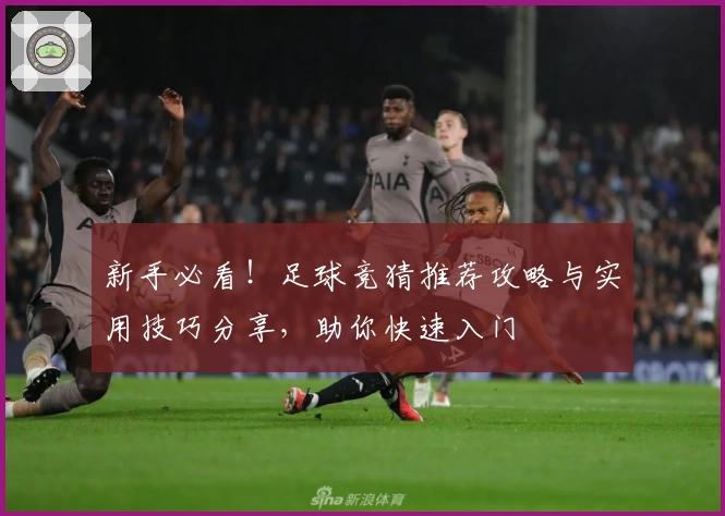 新手必看！足球竞猜推荐攻略与实用技巧分享，助你快速入门