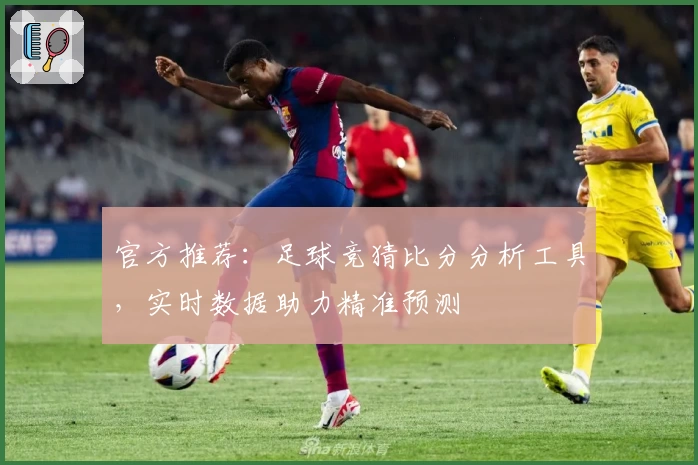 官方推荐:足球竞猜比分分析工具,实时数据助力精准预测