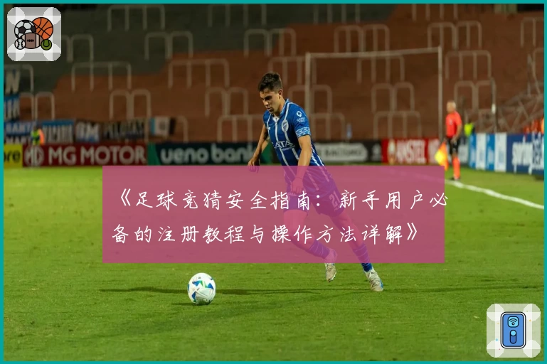 《足球竞猜安全指南：新手用户必备的注册教程与操作方法详解》