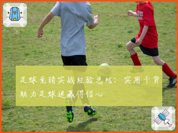 足球竞猜实战经验总结：实用干货助力足球迷赢得信心