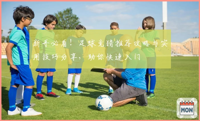 新手必看！足球竞猜推荐攻略与实用技巧分享，助你快速入门