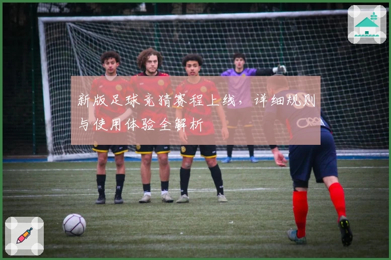 新版足球竞猜赛程上线，详细规则与使用体验全解析