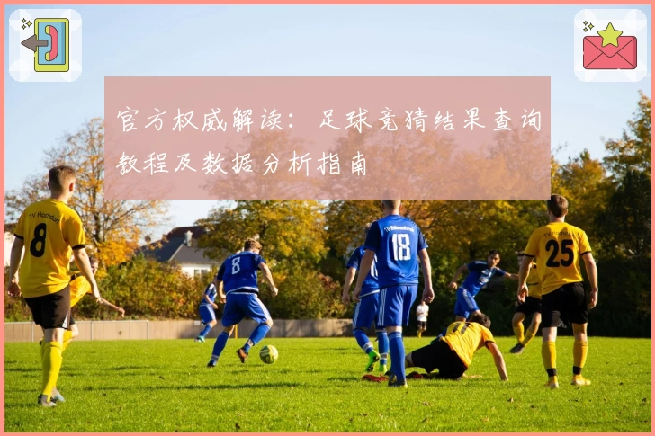 官方权威解读:足球竞猜结果查询教程及数据分析指南