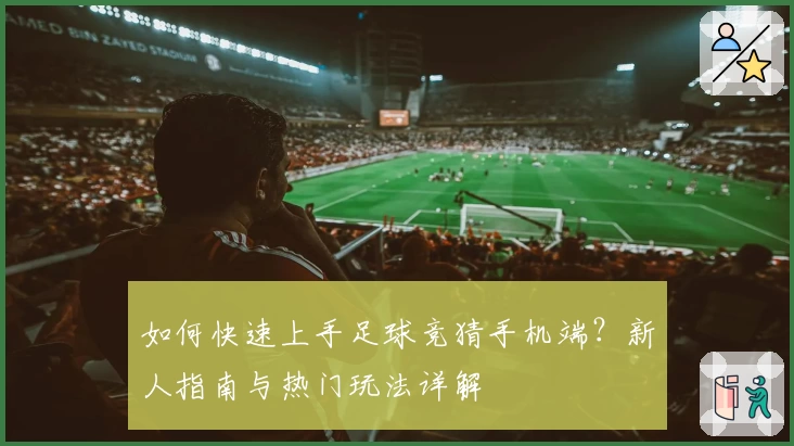 如何快速上手足球竞猜手机端？新人指南与热门玩法详解