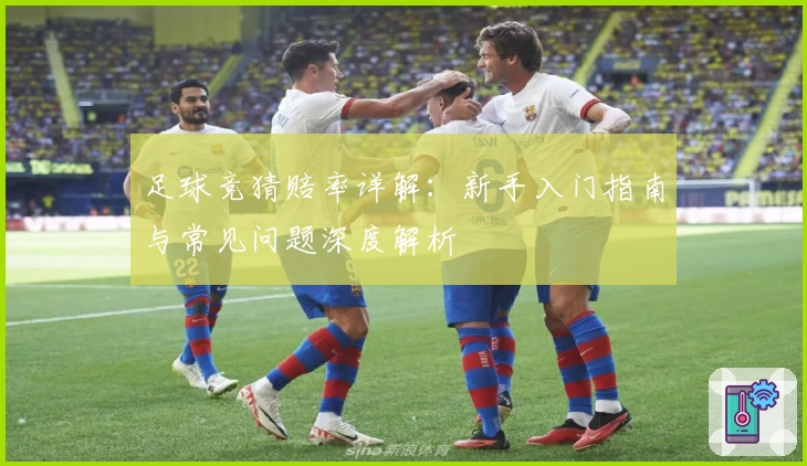 足球竞猜赔率详解:新手入门指南与常见问题深度解析