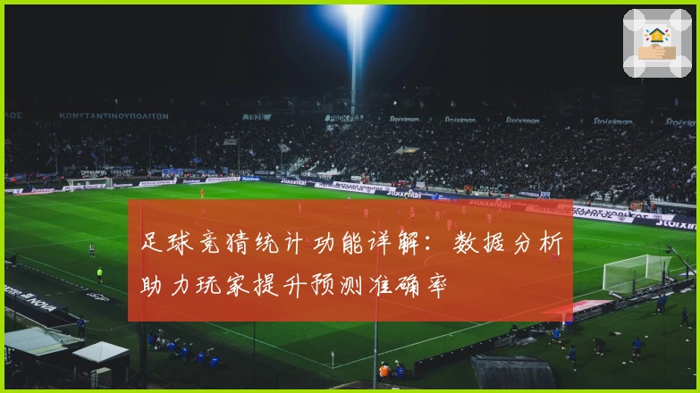 足球竞猜统计功能详解：数据分析助力玩家提升预测准确率