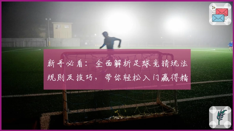 新手必看:全面解析足球竞猜玩法规则及技巧,带你轻松入门赢得精彩体验