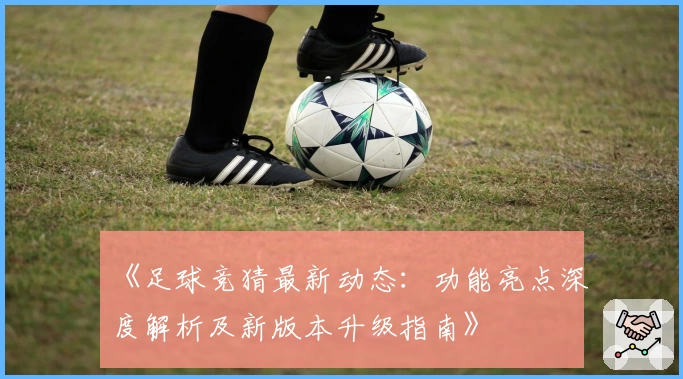 《足球竞猜最新动态:功能亮点深度解析及新版本升级指南》