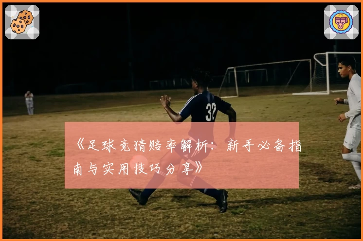 《足球竞猜赔率解析：新手必备指南与实用技巧分享》