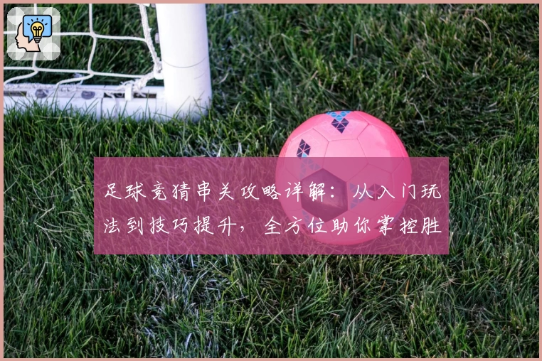 足球竞猜串关攻略详解：从入门玩法到技巧提升，全方位助你掌控胜算