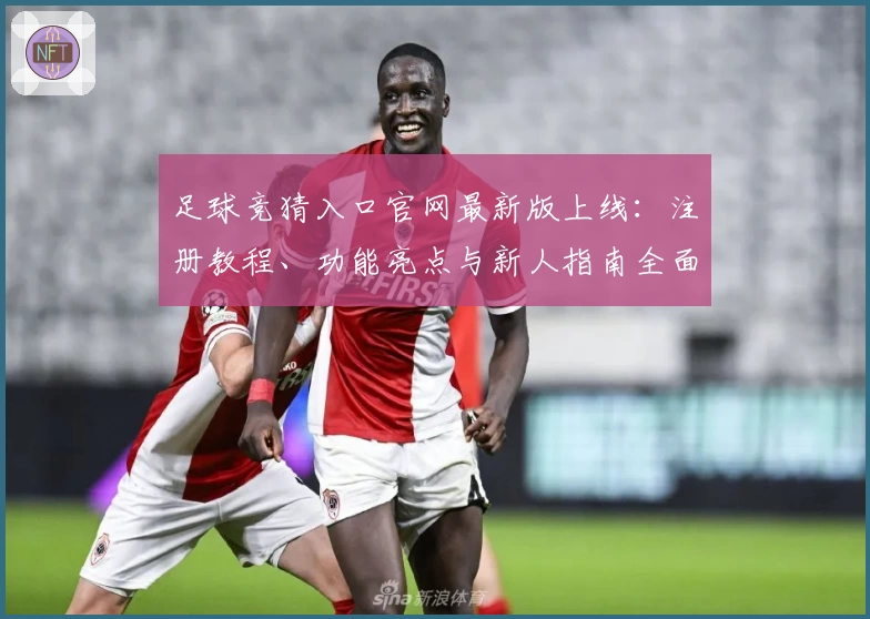 足球竞猜入口官网最新版上线:注册教程、功能亮点与新人指南全面解析