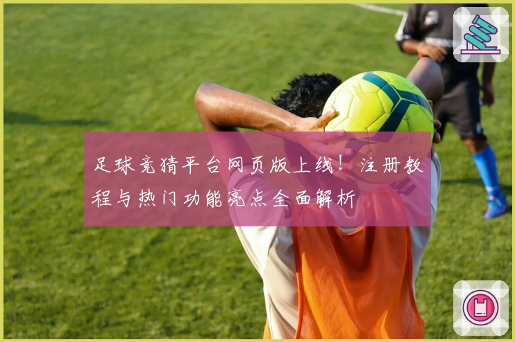 足球竞猜平台网页版上线!注册教程与热门功能亮点全面解析
