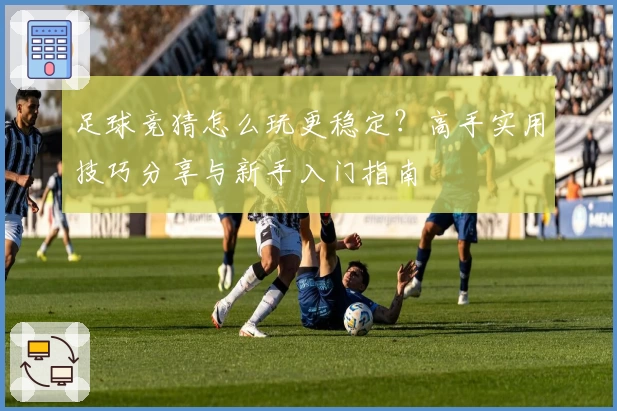 足球竞猜怎么玩更稳定?高手实用技巧分享与新手入门指南