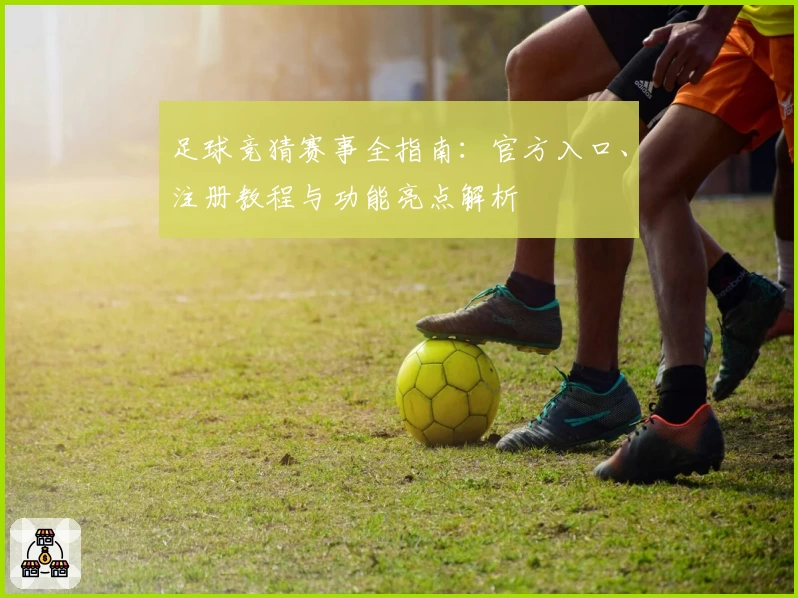 足球竞猜赛事全指南：官方入口、注册教程与功能亮点解析