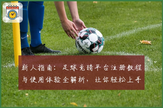 新人指南:足球竞猜平台注册教程与使用体验全解析,让你轻松上手秒变高手