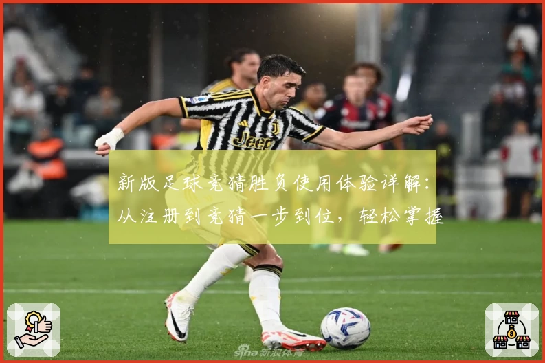 新版足球竞猜胜负使用体验详解：从注册到竞猜一步到位，轻松掌握诀窍