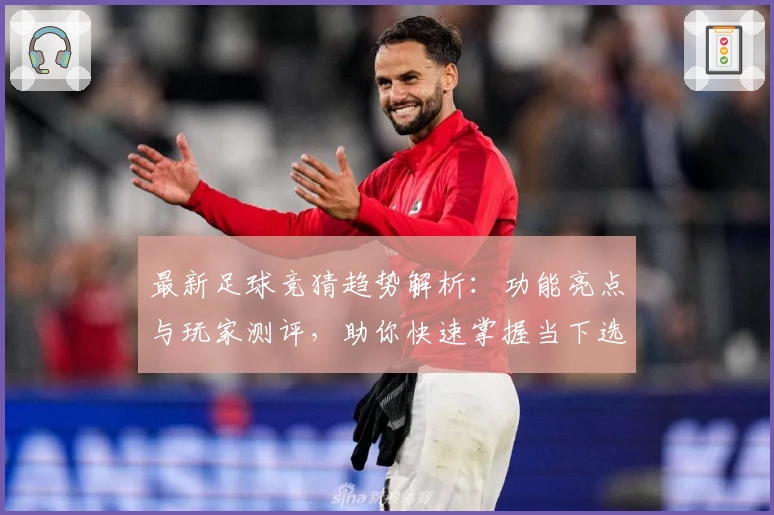 最新足球竞猜趋势解析：功能亮点与玩家测评，助你快速掌握当下选项热潮
