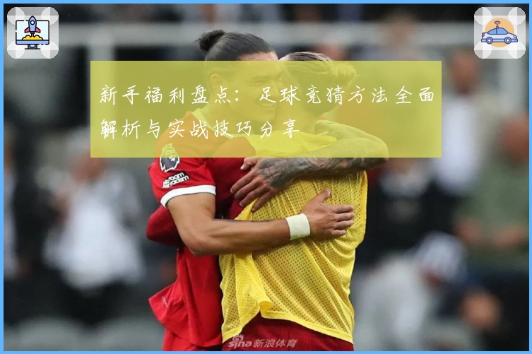 新手福利盘点:足球竞猜方法全面解析与实战技巧分享