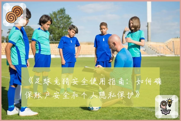 《足球竞猜安全使用指南：如何确保账户安全和个人隐私保护》