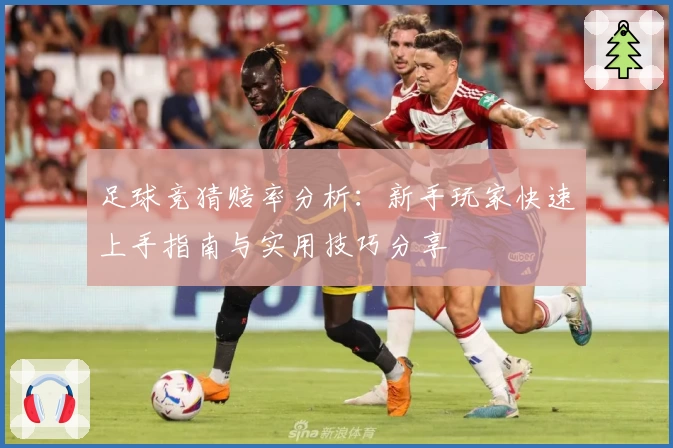 足球竞猜赔率分析：新手玩家快速上手指南与实用技巧分享