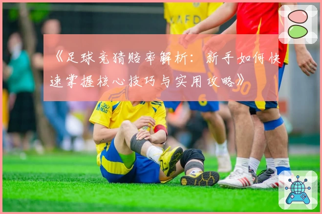《足球竞猜赔率解析：新手如何快速掌握核心技巧与实用攻略》