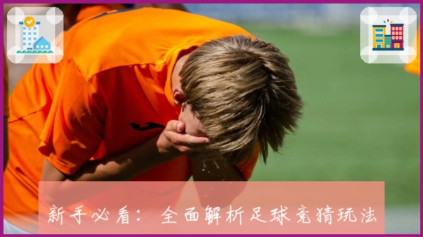 新手必看:全面解析足球竞猜玩法规则及技巧,带你轻松入门赢得精彩体验