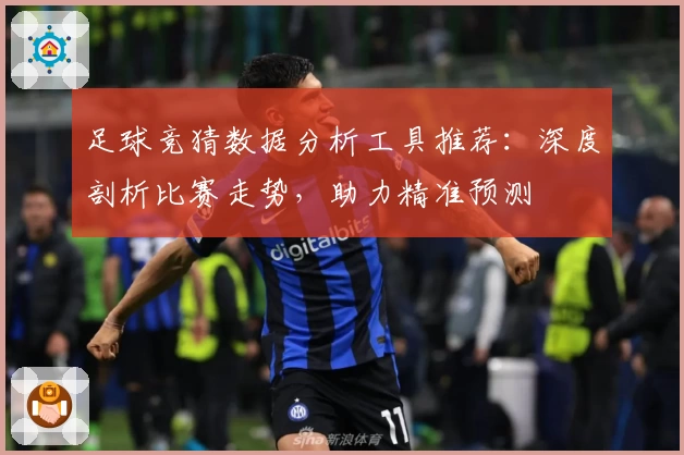 足球竞猜数据分析工具推荐:深度剖析比赛走势,助力精准预测