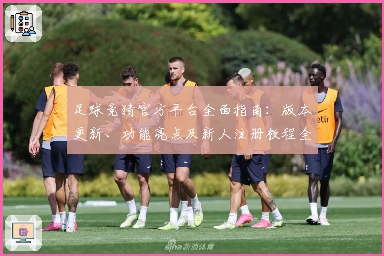 足球竞猜官方平台全面指南：版本更新、功能亮点及新人注册教程全解析